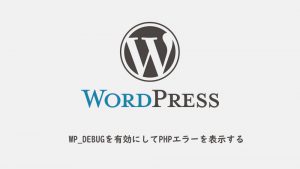WP_DEBUGデバッグモードをON。エラーを表示してWordPress開発を