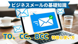 ビジネスメールの基礎知識｜TO、CC、BCCの意味は？特徴と違いを解説