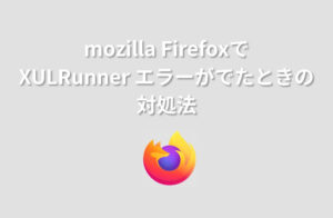 mozilla FirefoxでXULRunnerエラーがでたときの対処法