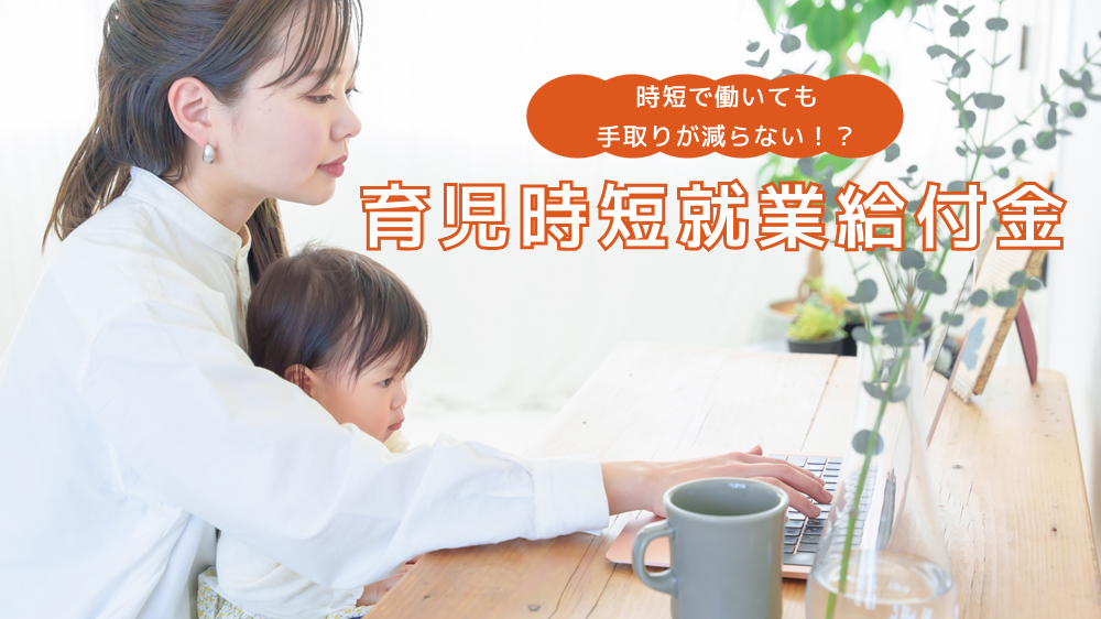 時短で働いても手取りが減らない!?2025年4月創設「育児時短就業給付金」