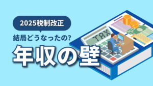 ［2025税制改正］年収の壁って結局どうなったの？