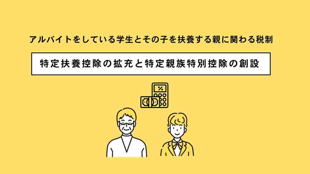 【特定扶養控除の拡充と特定親族特別控除の創設】学生のアルバイトと親に関わる税制について詳しく解説