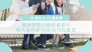 【19歳以上23歳未満】健康保険の被扶養者の収入要件が150万円に変更