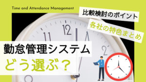 【勤怠管理システム】比較検討のポイントと各社の特色まとめ