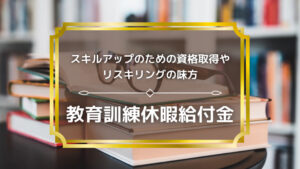 【教育訓練休暇給付金】スキルアップのための資格取得やリスキリングの味方