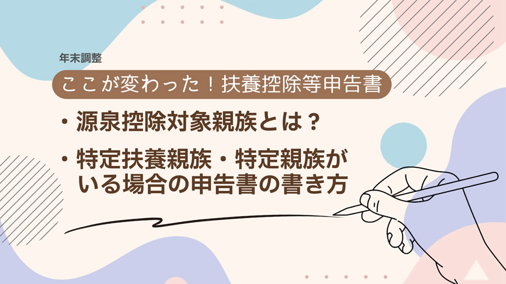 ここが変わった！扶養控除等申告書｜源泉控除対象親族とは？｜特定扶養親族・特定親族がいる場合の書き方［年末調整］