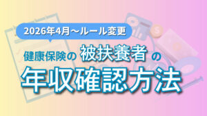 ［2026年4月～ルール変更］健康保険の被扶養者の年収確認方法
