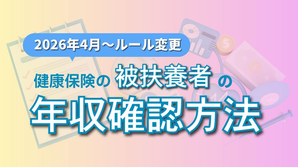 ［2026年4月～ルール変更］健康保険の被扶養者の年収確認方法