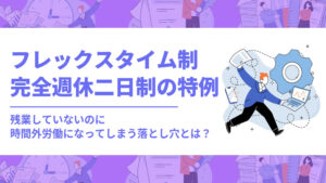 フレックスタイム制における完全週休二日制の特例｜残業していないのに時間外労働になってしまう落とし穴とは？